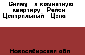 Сниму 2-х комнатную квартиру › Район ­ Центральный › Цена ­ 20 000 - Новосибирская обл. Недвижимость » Квартиры сниму   . Новосибирская обл.